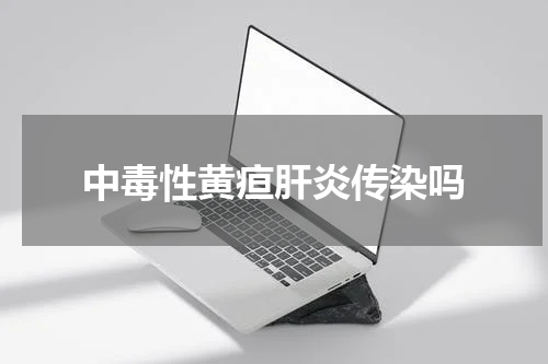 中毒性黄疸肝炎传染吗