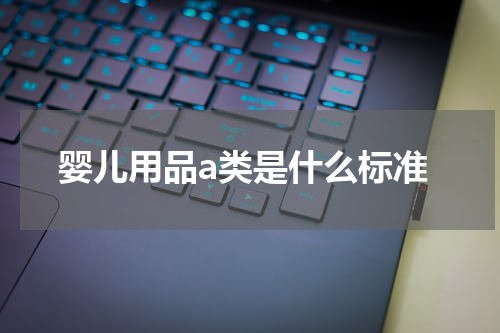 婴儿用品a类是什么标准