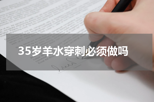35岁羊水穿刺必须做吗