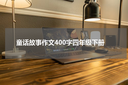童话故事作文400字四年级下册