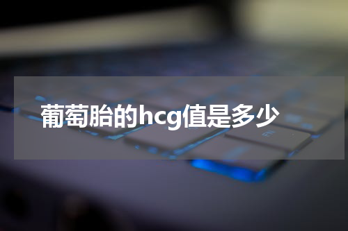 葡萄胎的hcg值是多少
