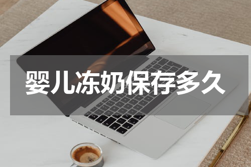婴儿冻奶保存多久