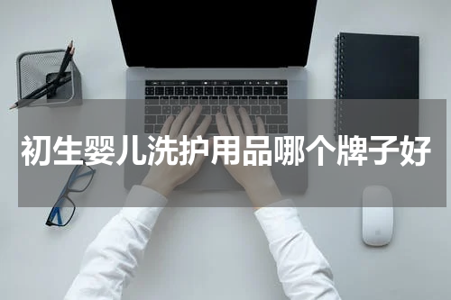 初生婴儿洗护用品哪个牌子好