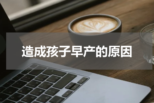 造成孩子早产的原因
