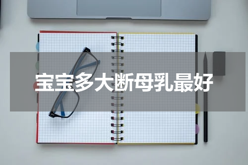 宝宝多大断母乳最好