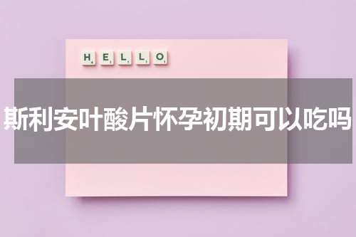 斯利安叶酸片怀孕初期可以吃吗