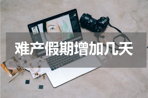 难产假期增加几天