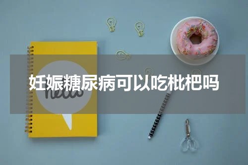 妊娠糖尿病可以吃枇杷吗