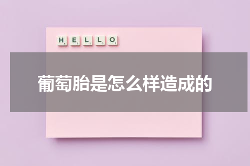 葡萄胎是怎么样造成的