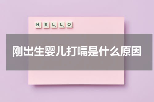 刚出生婴儿打嗝是什么原因