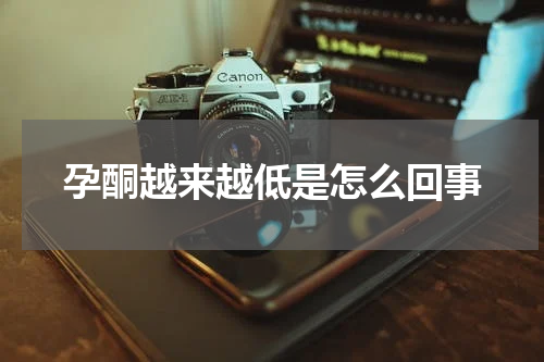 孕酮越来越低是怎么回事