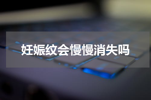 妊娠纹会慢慢消失吗