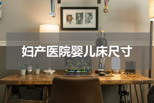 妇产医院婴儿床尺寸