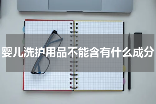 婴儿洗护用品不能含有什么成分