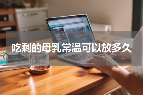 吃剩的母乳常温可以放多久