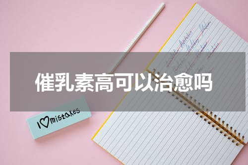 催乳素高可以治愈吗