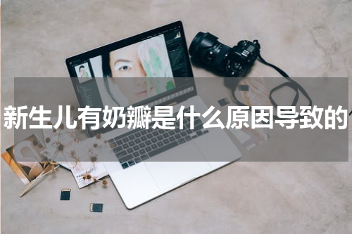新生儿有奶瓣是什么原因导致的