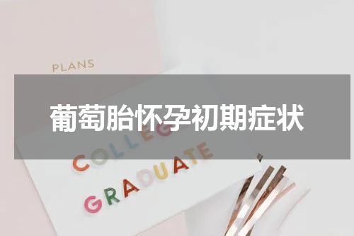 葡萄胎怀孕初期症状