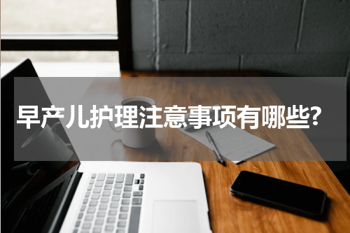 早产儿护理注意事项有哪些?
