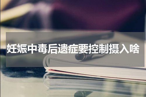 妊娠中毒后遗症要控制摄入啥