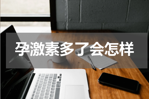 孕激素多了会怎样