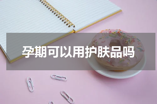 孕期可以用护肤品吗