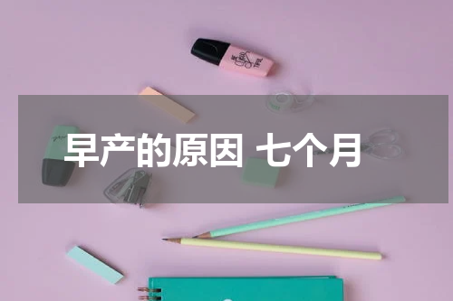 早产的原因 七个月