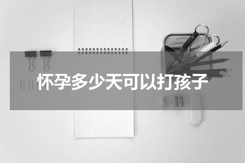 怀孕多少天可以打孩子