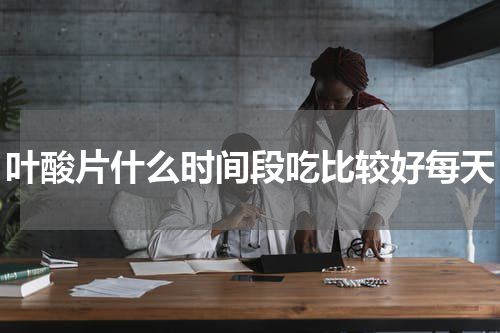 叶酸片什么时间段吃比较好每天
