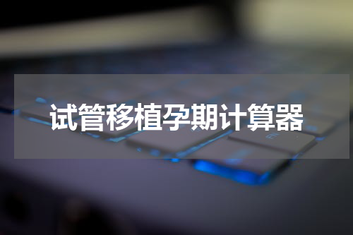 试管移植孕期计算器