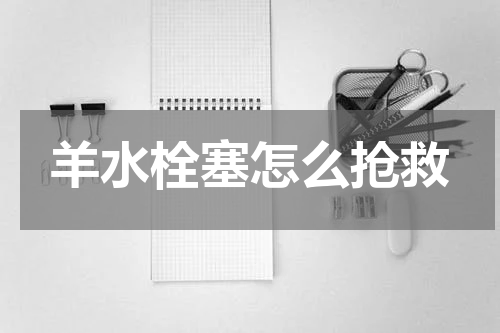羊水栓塞怎么抢救