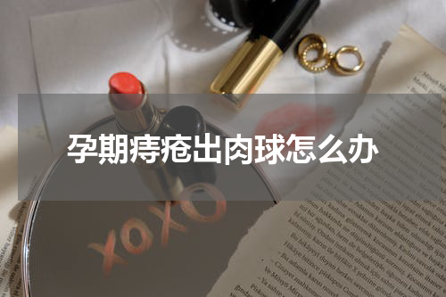 孕期痔疮出肉球怎么办