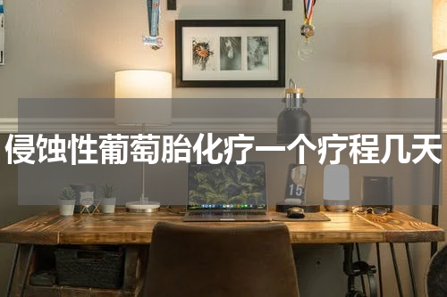 侵蚀性葡萄胎化疗一个疗程几天