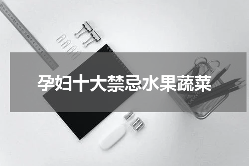 孕妇十大禁忌水果蔬菜