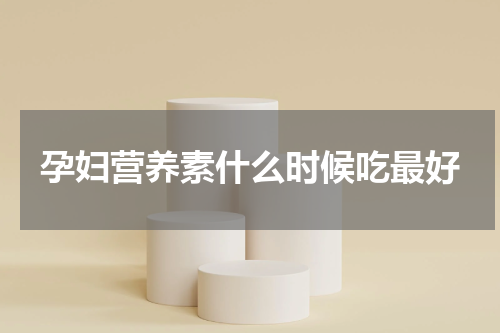 孕妇营养素什么时候吃最好