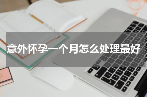 意外怀孕一个月怎么处理最好