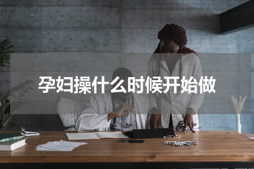 孕妇操什么时候开始做