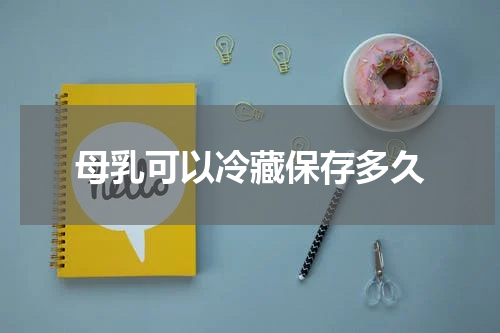 母乳可以冷藏保存多久