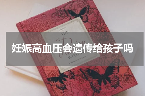 妊娠高血压会遗传给孩子吗
