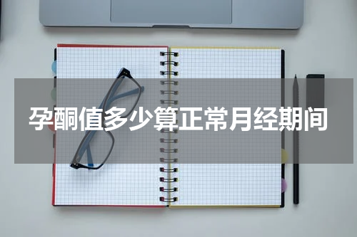 孕酮值多少算正常月经期间