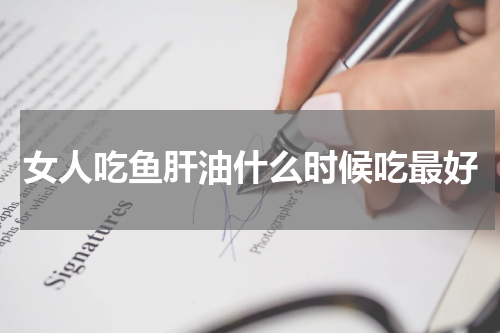 女人吃鱼肝油什么时候吃最好