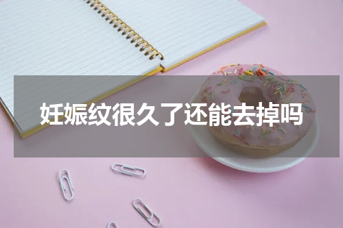 妊娠纹很久了还能去掉吗