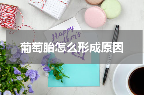 葡萄胎怎么形成原因