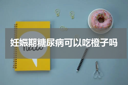 妊娠期糖尿病可以吃橙子吗
