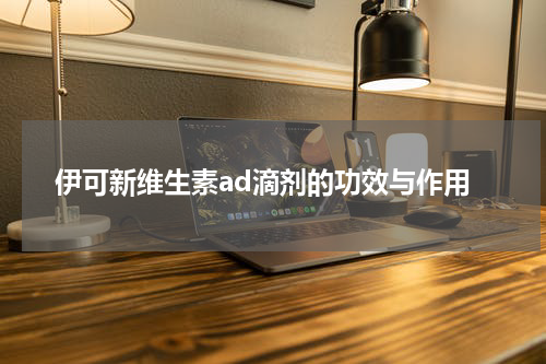 伊可新维生素ad滴剂的功效与作用