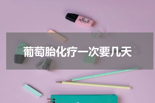 葡萄胎化疗一次要几天