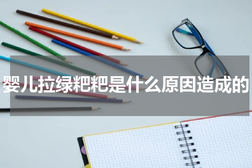 婴儿拉绿粑粑是什么原因造成的