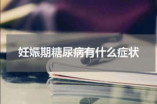 妊娠期糖尿病有什么症状