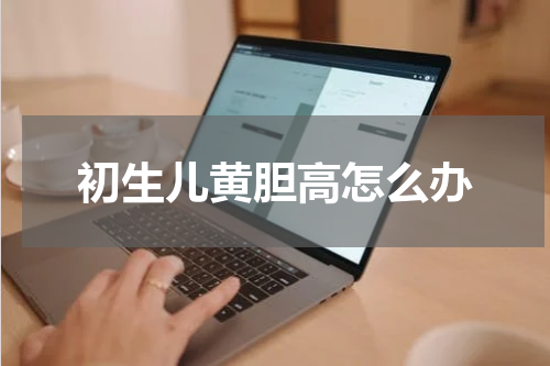 初生儿黄胆高怎么办