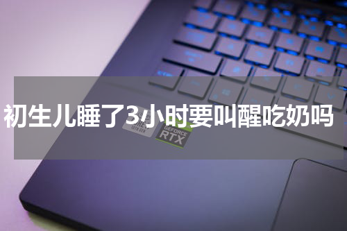 初生儿睡了3小时要叫醒吃奶吗